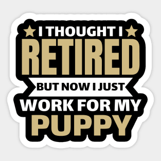 I Thought I Retired But Now I Just Work For My Puppy Sticker